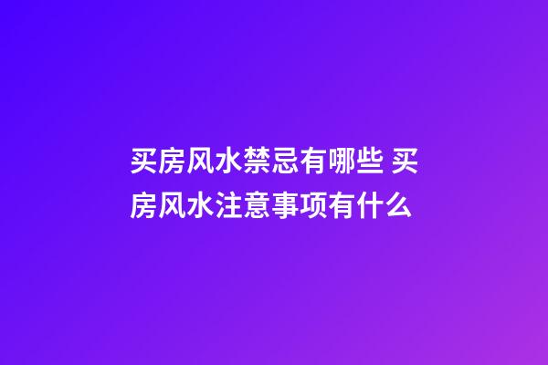 买房风水禁忌有哪些 买房风水注意事项有什么
